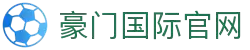 豪门国际官网-追求健康,你我一起成长